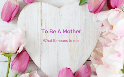 To Be A Mother – What it means to me.